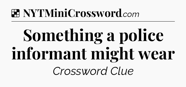 Solution: Something a police informant might wear - NYT Crossword