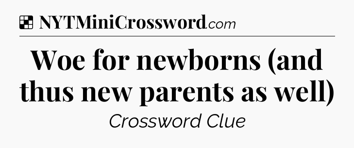 Solution: Woe for newborns (and thus new parents as well) - NYT Crossword