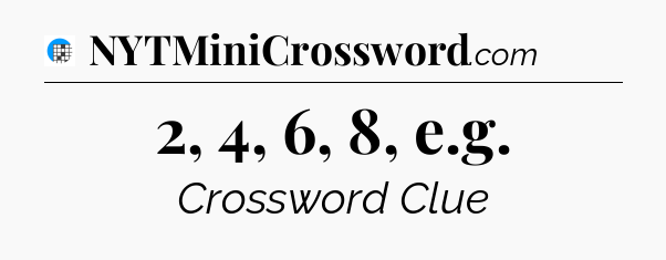 2, 4, 6, 8, e.g Crossword Clue