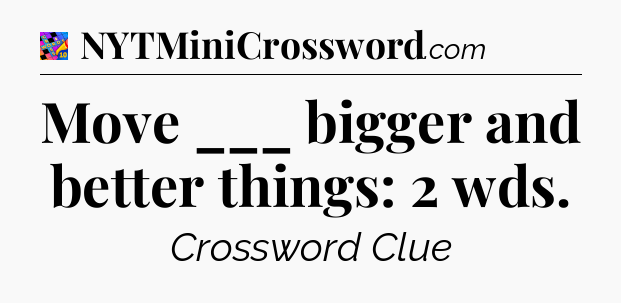 Move ___ bigger and better things: 2 wds Crossword Clue