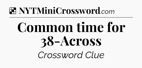 Solution: Common time for 38-Across - NYT Crossword