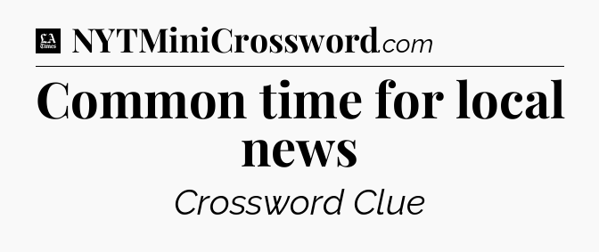 Common time for local news - LA Times Crossword