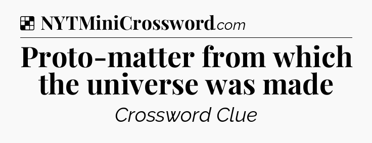 Solution: Proto-matter from which the universe was made - NYT Crossword