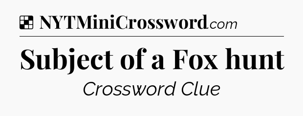 Solution: Subject of a Fox hunt - NYT Crossword