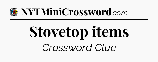 Stovetop items Crossword Clue