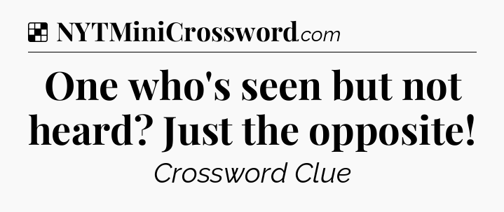 Solution: One who's seen but not heard? Just the opposite - NYT Crossword