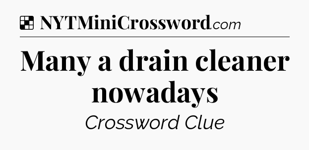 Solution: Many a drain cleaner nowadays - NYT Crossword