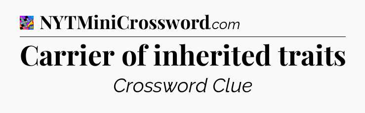 Carrier of inherited traits Crossword Clue