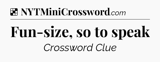 Solution: Fun-size, so to speak - NYT Crossword