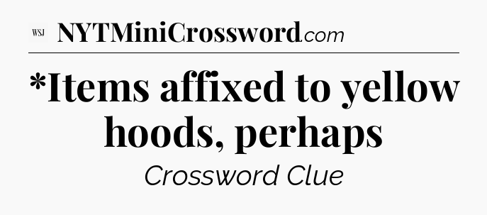*Items affixed to yellow hoods, perhaps - WSJ Crossword