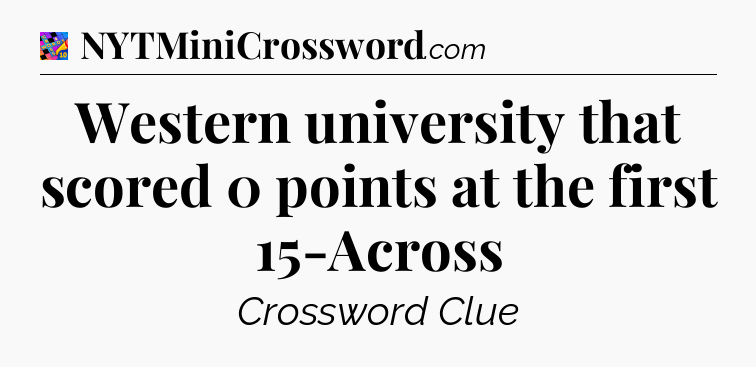 Western university that scored 0 points at the first 15-Across Crossword Clue