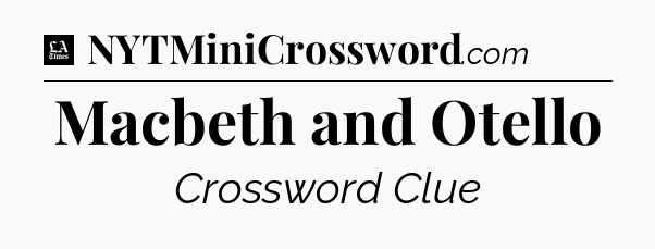 Macbeth and Otello - LA Times Crossword