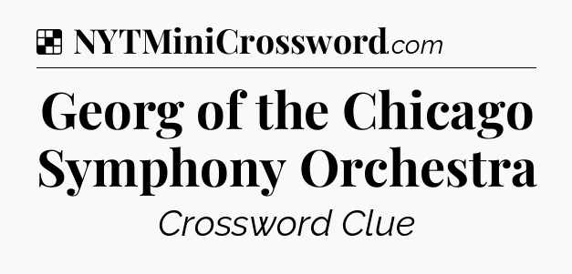 Solution: Georg of the Chicago Symphony Orchestra - NYT Crossword