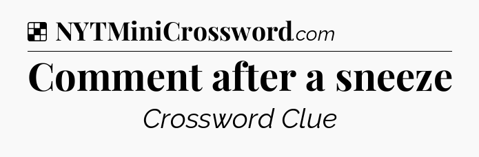 Solution: Comment after a sneeze - NYT Crossword