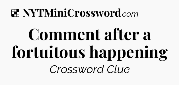 Solution: Comment after a fortuitous happening - NYT Crossword