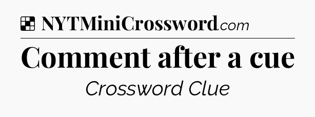 Solution: Comment after a cue - NYT Crossword