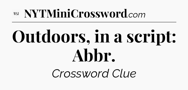Outdoors, in a script: Abbr - WSJ Crossword