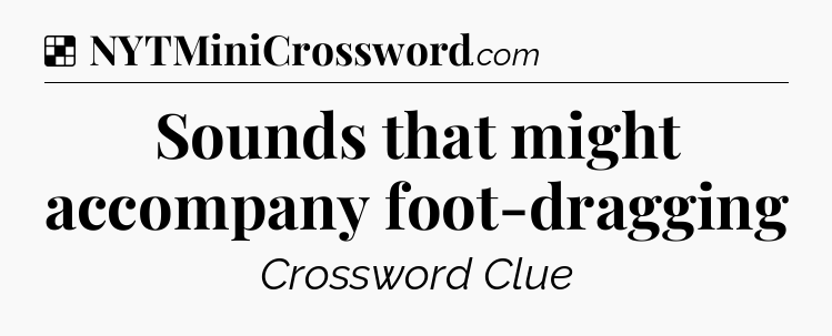 Solution: Sounds that might accompany foot-dragging - NYT Crossword