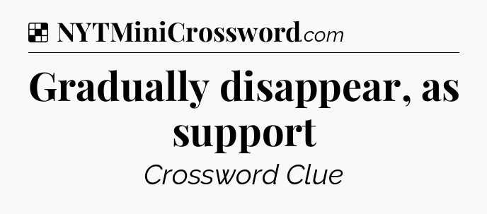 Solution: Gradually disappear, as support - NYT Crossword