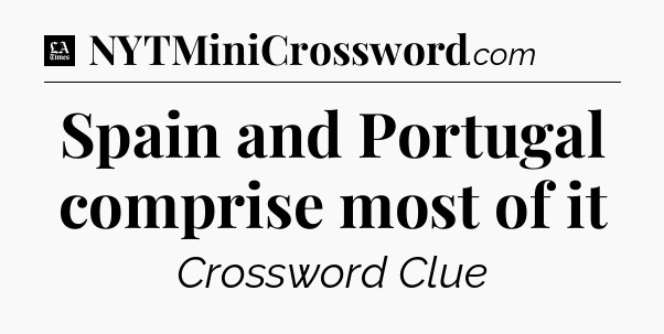 Spain and Portugal comprise most of it - LA Times Crossword