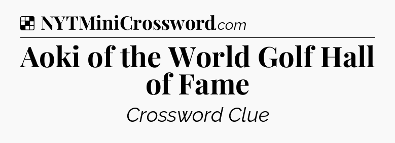 Solution: Aoki of the World Golf Hall of Fame - NYT Crossword