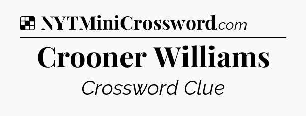 Solution: Crooner Williams - NYT Crossword