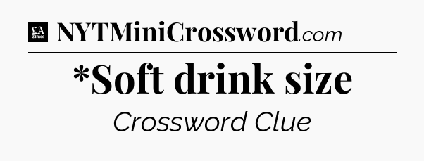 *Soft drink size - LA Times Crossword