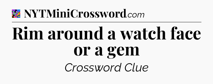 Rim around a watch face or a gem Crossword Clue