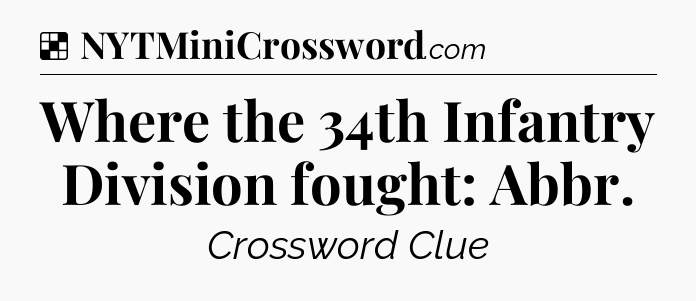 Solution: Where the 34th Infantry Division fought: Abbr - NYT Crossword
