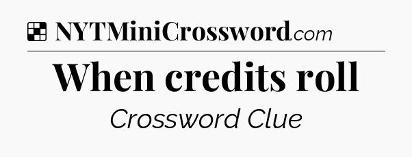 Solution: When credits roll - NYT Crossword