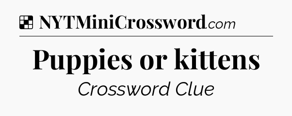 Solution: Puppies or kittens - NYT Crossword