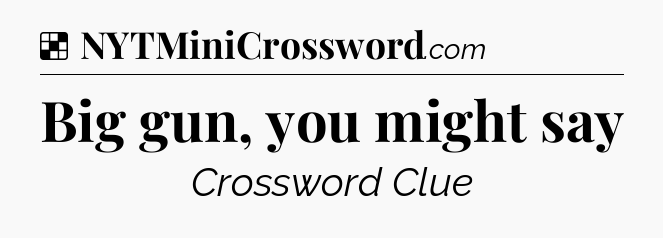 Solution: Big gun, you might say - NYT Crossword