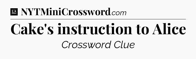 Cake's instruction to Alice - LA Times Crossword