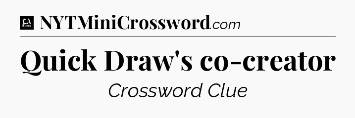 Quick Draw's co-creator - LA Times Crossword