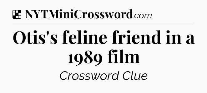Solution: Otis's feline friend in a 1989 film - NYT Crossword
