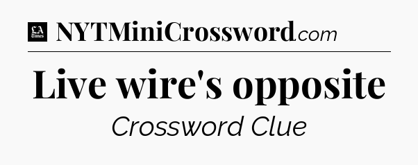 Live wire's opposite - LA Times Crossword