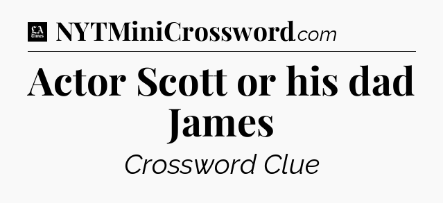 Actor Scott or his dad James - LA Times Crossword