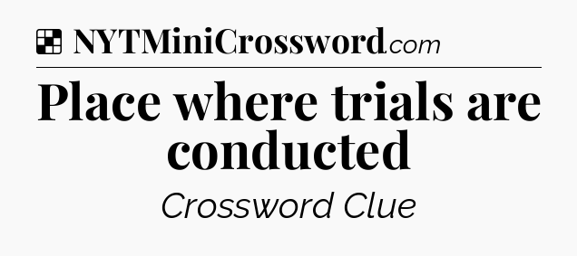 Solution: Place where trials are conducted - NYT Crossword