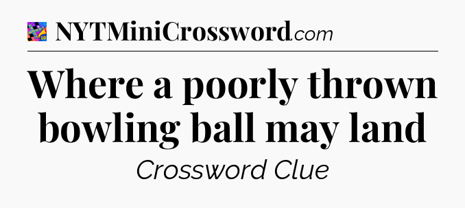 Where a poorly thrown bowling ball may land Crossword Clue