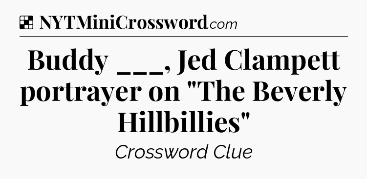 Solution: Buddy ___, Jed Clampett portrayer on 