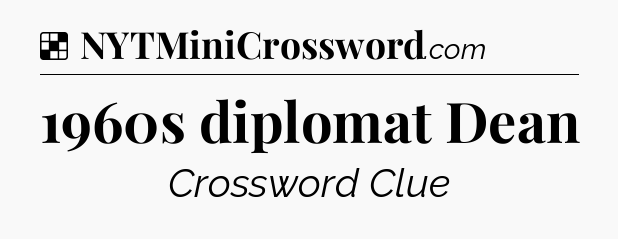 Solution: 1960s diplomat Dean - NYT Crossword