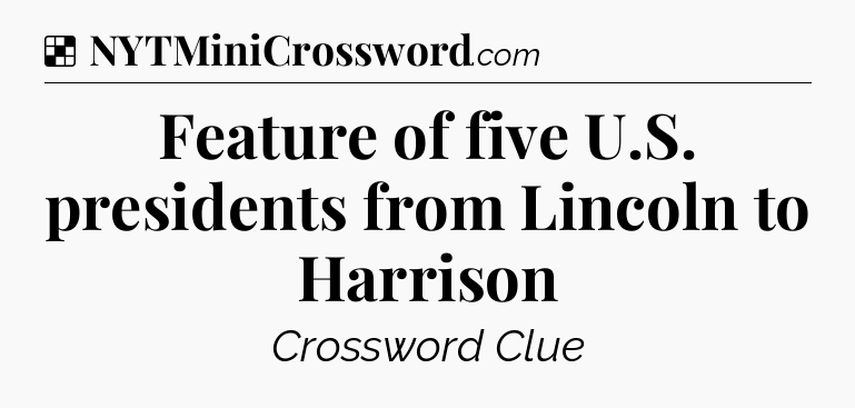 Solution: Feature of five U.S. presidents from Lincoln to Harrison - NYT Crossword