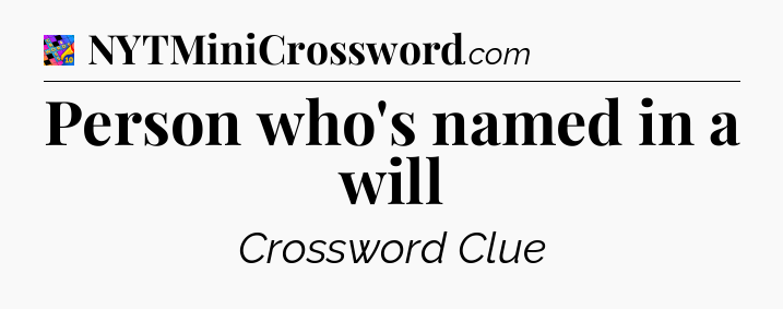 Person who's named in a will Crossword Clue