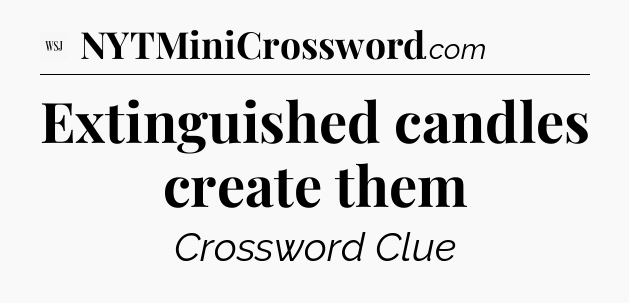 Extinguished candles create them - WSJ Crossword