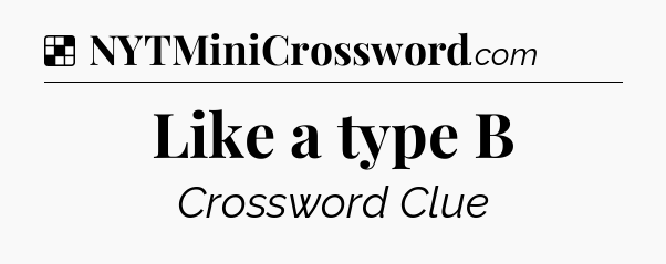 Solution: Like a type B - NYT Crossword