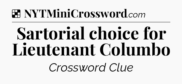 Solution: Sartorial choice for Lieutenant Columbo - NYT Crossword