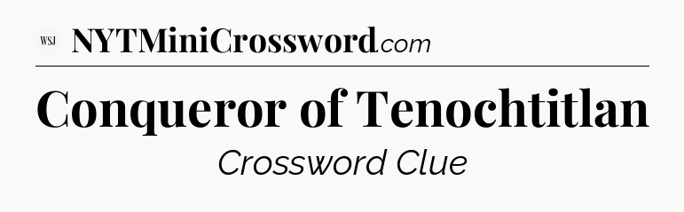 Conqueror of Tenochtitlan - WSJ Crossword
