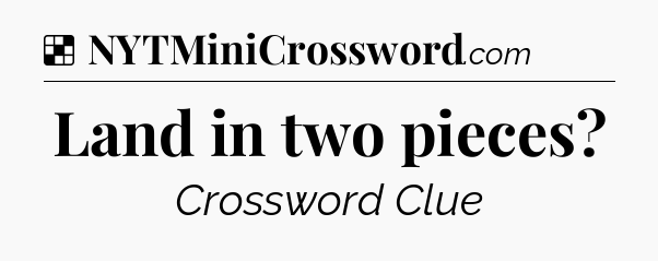 Solution: Land in two pieces - NYT Crossword