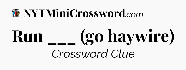 Run ___ (go haywire) Crossword Clue
