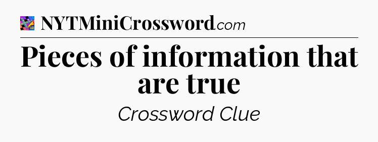 Pieces of information that are true Crossword Clue